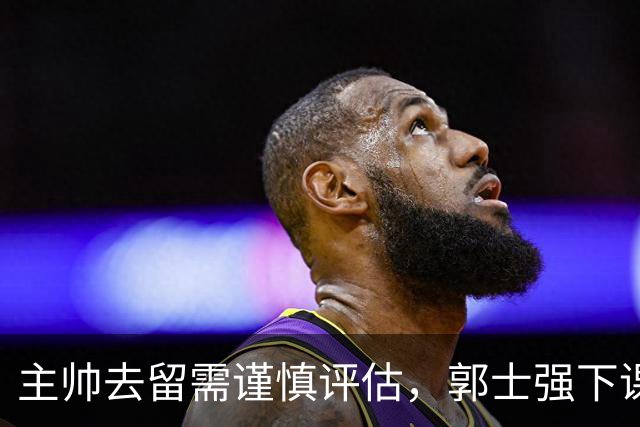 主帅去留需谨慎评估，郭士强下课言之尚早